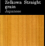 Zelkowa Straight grain Japanese