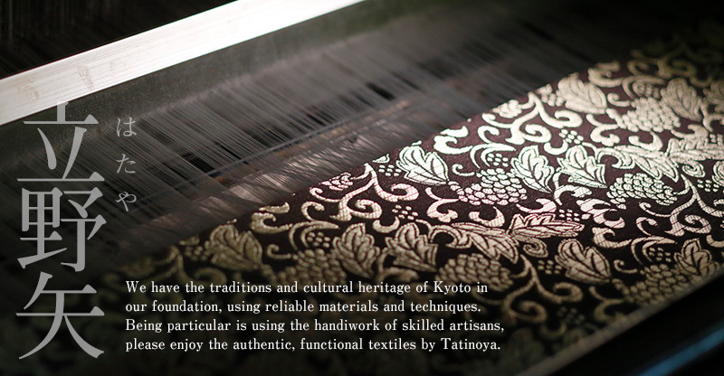 We have the traditions and cultural heritage of Kyoto in our foundation, using reliable materials and techniques. Being particular is using the handiwork of skilled artisans, please enjoy the authentic, functional textiles by Tatinoya.